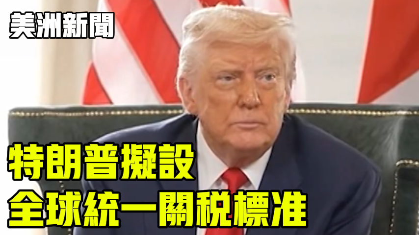 特朗普拟设全球统一关税标准